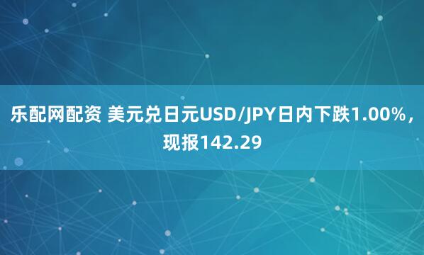 乐配网配资 美元兑日元USD/JPY日内下跌1.00%，现报142.29