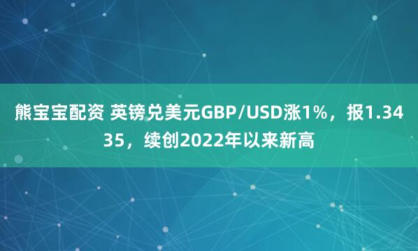 熊宝宝配资 英镑兑美元GBP/USD涨1%，报1.3435，续创2022年以来新高
