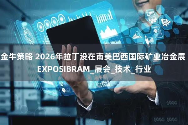 金牛策略 2026年拉丁没在南美巴西国际矿业冶金展 EXPOSIBRAM_展会_技术_行业