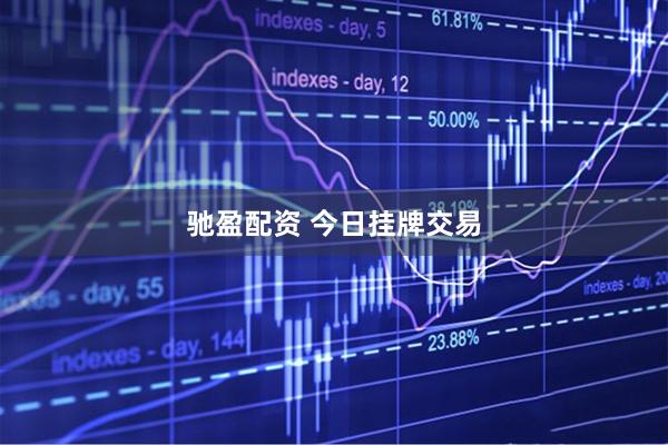 驰盈配资 今日挂牌交易