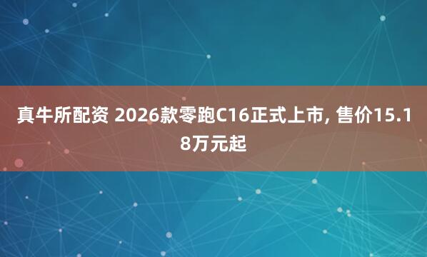 真牛所配资 2026款零跑C16正式上市, 售价15.18万元起