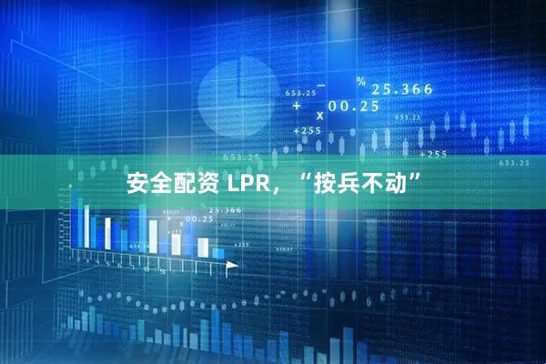 安全配资 LPR，“按兵不动”