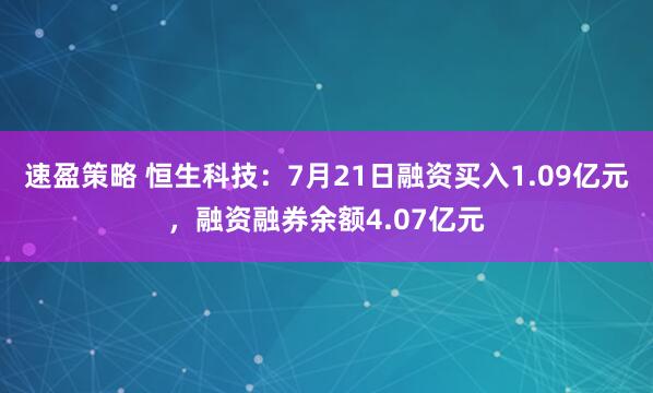 速盈策略 恒生科技：7月21日融资买入1.09亿元，融资融券余额4.07亿元