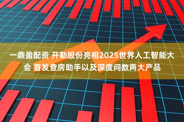 一鼎盈配资 开勒股份亮相2025世界人工智能大会 首发查房助手以及深度问数两大产品