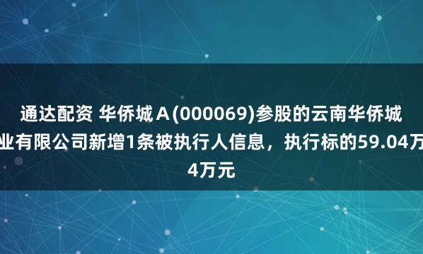 通达配资 华侨城Ａ(000069)参股的云南华侨城实业有限公司新增1条被执行人信息，执行标的59.04万元