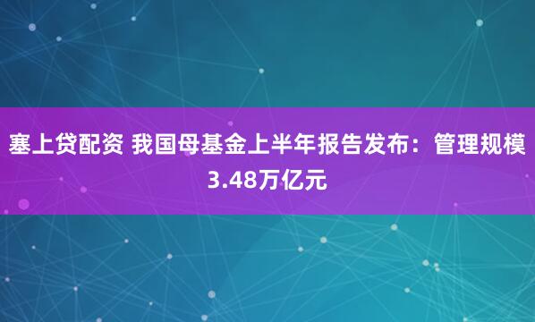 塞上贷配资 我国母基金上半年报告发布：管理规模3.48万亿元