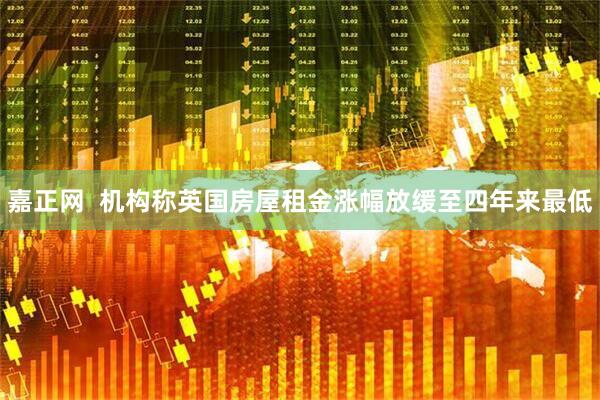 嘉正网  机构称英国房屋租金涨幅放缓至四年来最低