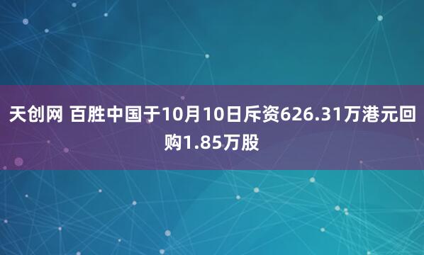 天创网 百胜中国于10月10日斥资626.31万港元回购1.85万股