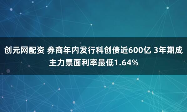 创元网配资 券商年内发行科创债近600亿 3年期成主力票面利率最低1.64%