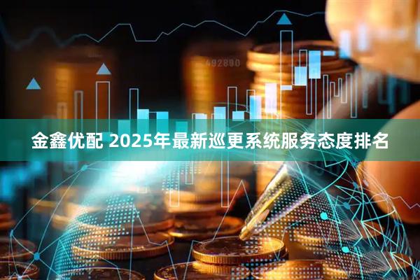 金鑫优配 2025年最新巡更系统服务态度排名