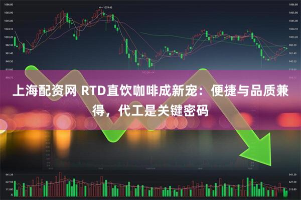 上海配资网 RTD直饮咖啡成新宠：便捷与品质兼得，代工是关键密码