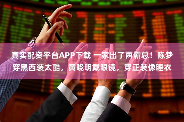 真实配资平台APP下载 一家出了两霸总！陈梦穿黑西装太酷，黄晓明戴眼镜，穿正装像睡衣