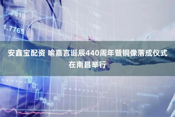 安鑫宝配资 喻嘉言诞辰440周年暨铜像落成仪式在南昌举行